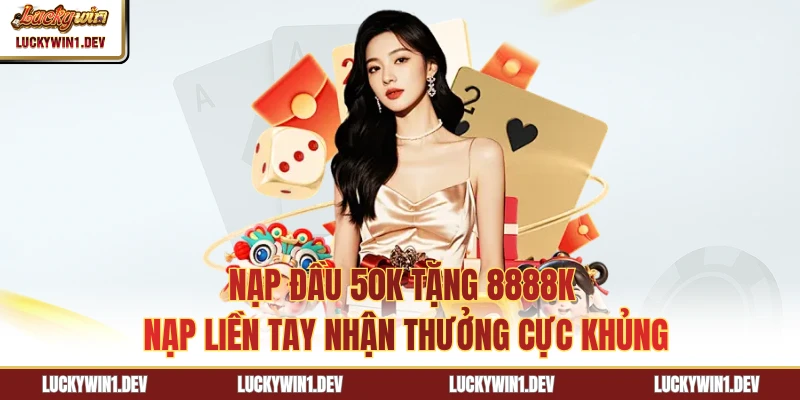 Nạp Đầu 50K Tặng 8888K - Nạp Liền Tay Nhận Thưởng Cực Khủng